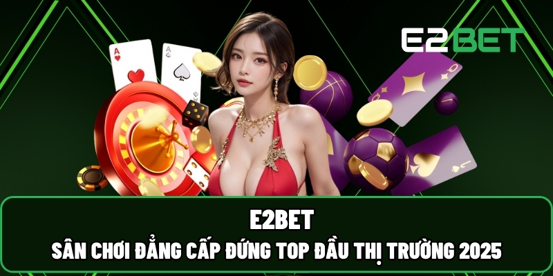 E2BET 🎖️ Sân Chơi Đẳng Cấp Đứng TOP Đầu Thị Trường 2025